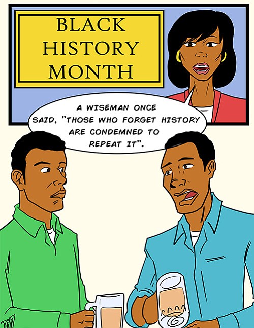 As the annual Black History Month draws to a close, it is well to remember George Santayana’s aphorism, “Those who ... As the annual Black History Month draws to a close, it is well to remember George Santayana’s aphorism, “Those who ...