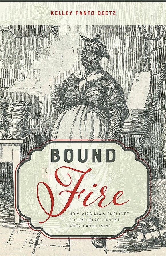 Book review of “Bound to the Fire: How Virginia’s Enslaved Cooks Helped Invent American Cuisine” by Kelley Fanto Deetz. Book review of “Bound to the Fire: How Virginia’s Enslaved Cooks Helped Invent American Cuisine” by Kelley Fanto Deetz.
