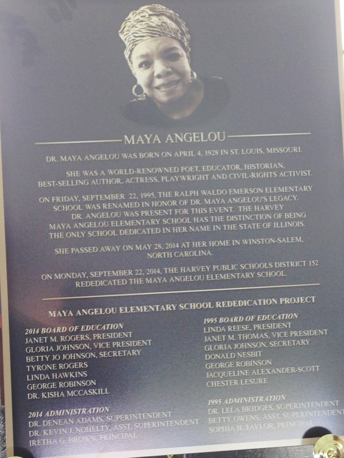 At the 10th anniversary of the renaming of Waldo Ralph Emerson Elementary School (15748 Page St., Harvey, Ill.) to Maya Angelou Elementary School on September 22, 2014, a bronze plaque honoring Dr. Maya Angelou her was unveiled.