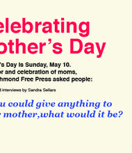 Celebrating Mother’s Day

Mother’s Day is Sunday, May 10. 
In honor and celebration of moms, 
the Richmond Free Press asked people:
