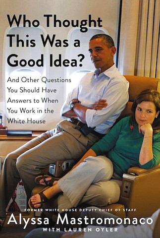 “Who Thought This Was a Good Idea?” by Alyssa Mastromonaco (with Lauren Oyler)
c.2017, Twelve	  	  $27.00 / $35.00 Canada		   256 pages
