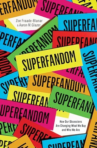 “Superfandom: How Our Obsessions Are Changing What We Buy and Who We Are” by Zoe Fraade-Blanar & Aaron M. Glazer
c.2017, W.W. Norton $27.95 / $36.95 Canada 336 pages