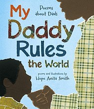 “My Daddy Rules the World” by Hope Anita Smith
c.2017, Henry Holt & Co. Books for Young Readers    $17.99 / $24.99 Canada    32 pages
 
