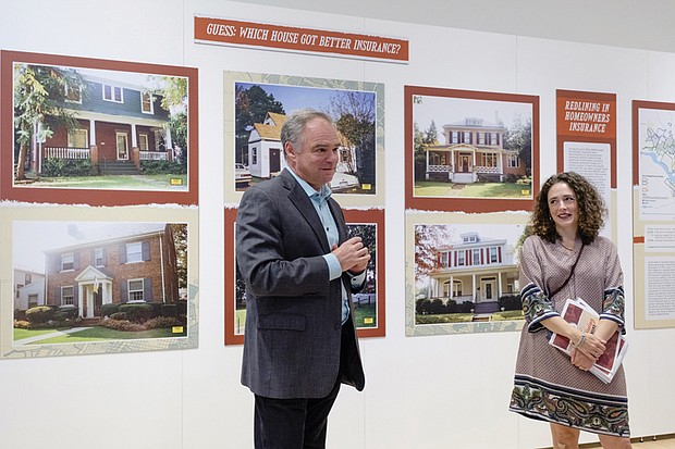 Coming home to history
U.S. Sen. Tim Kaine tours the Black History Museum and Cultural Center of Virginia Sept. 21 to view the exhibit about a legal case he was involved with as a civil rights lawyer in Richmond. The exhibit, “Redlining in Richmond: HOME v. Nationwide,” details the historic suit Housing Opportunities Made Equal Inc., or HOME, lodged against the insurance company for discriminatory practices, including denying insurance to homeowners in African-American neighborhoods. Sen. Kaine represented HOME in the successful suit. Joining the tour is Heather Mullins Crislip, president and CEO of HOME. The exhibit is on display through Oct. 14 at the museum located in Jackson Ward. 
