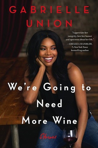 “We’re Going to Need More Wine” by Gabrielle Union
c.2017, Dey St.		$26.99 / $33.50 Canada		263 pages
