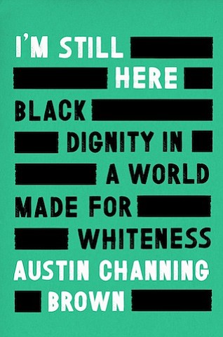 “I’m Still Here: Black Dignity in a World Made for Whiteness” by Austin Channing Brown
c.2018, Convergent		   $25.00 / $34.00 Canada		    185 pages
