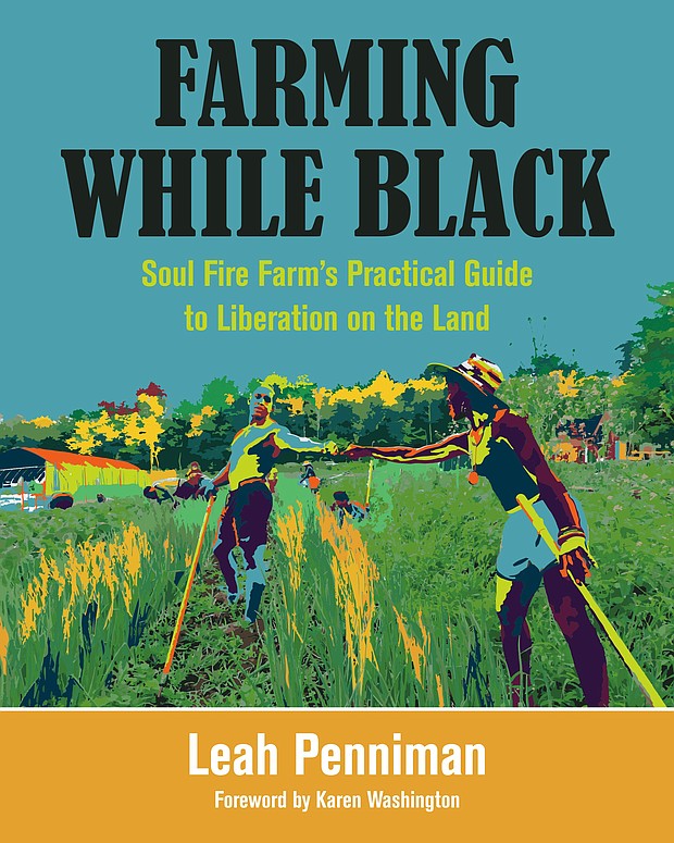 “Farming While Black: Soul Fire Farm’s Practical Guide to Liberation on the Land” by Leah Penniman, foreword by Karen Washington
c.2018, Chelsea Green Publishing               $34.95 / $47.50 Canada		   368 pages