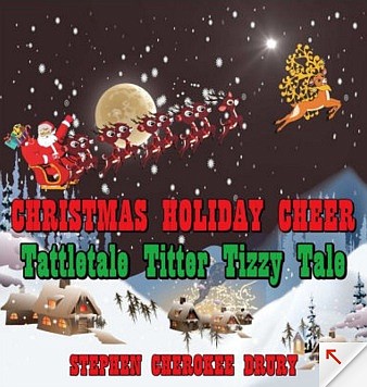 Christmas Holiday Cheer Tattletale Titter Tizzy Tale
Publisher: Stephen Cherokee Drury
Released: September 2018
ISBN-10: 0998001414 
ISBN-13: 978-0998001418
Available from numerous online retailers, include Amazon.com and BarnesandNoble.com