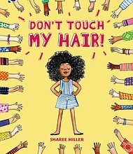 “Don’t Touch My Hair!” by Sharee Miller
c.2018, Little, Brown and Company	          $17.99 / $23.49 Canada	40 pages