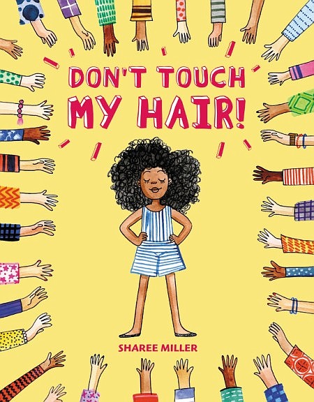 “Don’t Touch My Hair!” by Sharee Miller
c.2018, Little, Brown and Company	          $17.99 / $23.49 Canada	40 pages