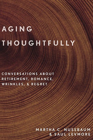 “Aging Thoughtfully: Conversations about Retirement, Romance, Wrinkles, & Regret” by Martha C. Nussbaum & Saul Levmore
c.2017, Oxford University Press	       $24.95 / higher in Canada	      264 pages