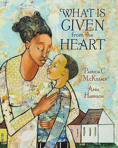 “What is Given from the Heart” by Patricia C. McKissack, illustrated by April Harrison
c.2019, Schwartz & Wade Books	     $17.99 / $23.99 Canada             40 pages