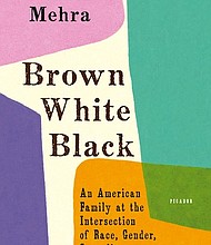 “Brown White Black: An American Family at the Intersection of Race, Gender, Sexuality, and Religion” by Nishta Mehra
c.2019, Picador			$25.00 / $32.50 Canada		213 pages