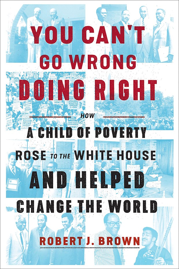 “You Can’t Go Wrong Doing Right: How a Child of Poverty Rose to the White House and Helped Change the World” by Robert J. Brown
c.2019, Convergent			$26.00 / $35.00 Canada		237 pages