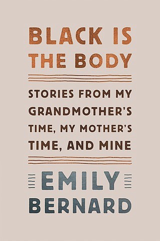 “Black is the Body: Stories From My Grandmother’s Time, My Mother’s Time, and Mine” by Emily Bernard
c.2019, Knopf			     $25.95 / $34.95 Canada			223 pages