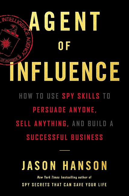 “Agent of Influence: How to Use Spy Skills to Persuade Anyone, Sell Anything, and Build a Successful Business” by Jason Hanson
c.2019, Dey Street $26.99 / $33.50 Canada 267 pages