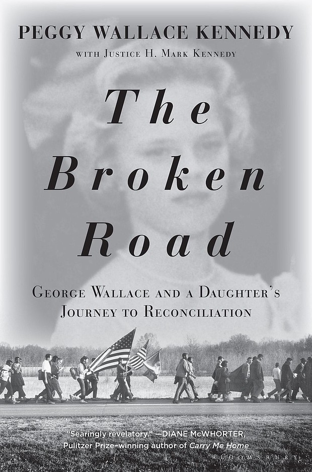 “The Broken Road: George Wallace and a Daughter’s Journey to Reconciliation” by Peggy Wallace Kennedy with Justice H. Mark Kennedy
c.2019, Bloomsbury		         $28.00 / $38.00 Canada		      292 pages