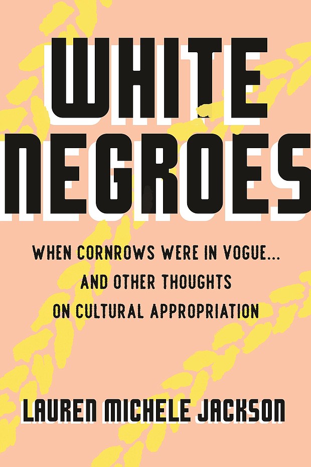 “White Negroes: When Cornrows Were in Vogue… And Other Thoughts on Cultural Appropriation” by Lauren Michele Jackson
c.2019, Beacon Press			$25.95 / $34.95 Canada		   187 pages