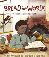 "Bread for Words: A Frederick Douglass Story" by Shana Keller, illustrated by Kayla Stark
c.2020, Sleeping Bear Press		$16.99 / $21.99 Canada		        32 pages