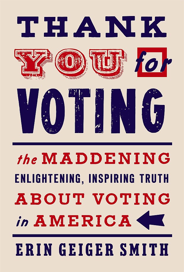 "Thank You for Voting: The Maddening, Enlightening, Inspiring Truth about Voting in America" by Erin Geiger Smith
c.2020, Harper			$25.99 / $31.99 Canada			240 pages
