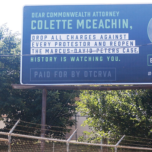 This new billboard on Oliver Hill Way near the Richmond Justice Center spells out key demands protesters in the city have been pressing for weeks. So far, Richmond Commonwealth’s Attorney Colette W. McEachin, who works several blocks west in the John Marshall Courts Building, has resisted the pressure to drop the criminal charges against the more than 300 demonstrators who have been arrested since late May. Mrs. McEachin has promised only that her office would review each case and that those arrested between May 30 and June 1 solely for violating a city curfew order would not face jail time. According to the Virginia Chapter of the American Civil Liberties Union, an undetermined number of people arrested during demonstrations are being held in jail without bond and might not have their preliminary hearings for another month or two. The billboard is the work of a coalition called DTCRVA, which stands for Drop the Charges RVA.