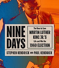 "Nine Days: The Race to Save Martin Luther King Jr.'s Life and Win the 1960 Election" by Stephen Kendrick and Paul Kendrick
c.2021, Farrar, Straus and Giroux $28.00 / $38.00 Canada 353 pages