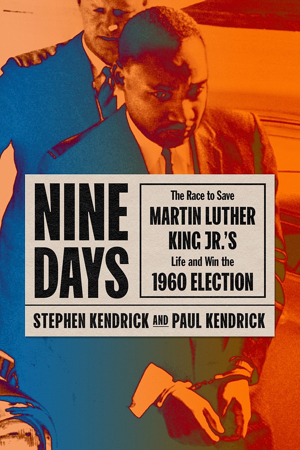 "Nine Days: The Race to Save Martin Luther King Jr.'s Life and Win the 1960 Election" by Stephen Kendrick and Paul Kendrick
c.2021, Farrar, Straus and Giroux $28.00 / $38.00 Canada 353 pages