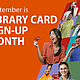 September is LIBRARY CARD SIGN-UP MONTH